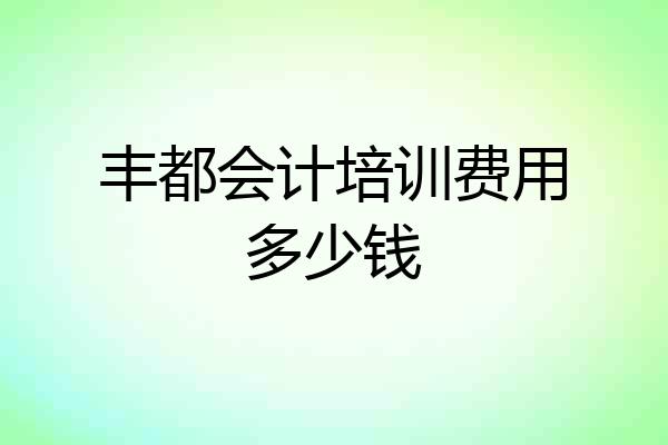 丰都会计培训费用多少钱