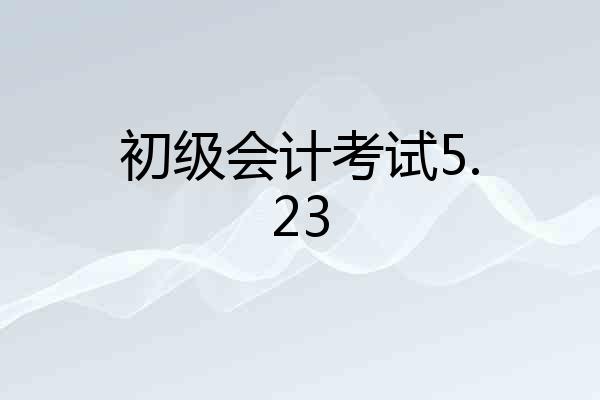 初级会计考试5.23