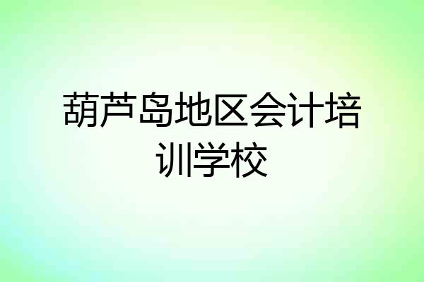 葫芦岛地区会计培训学校