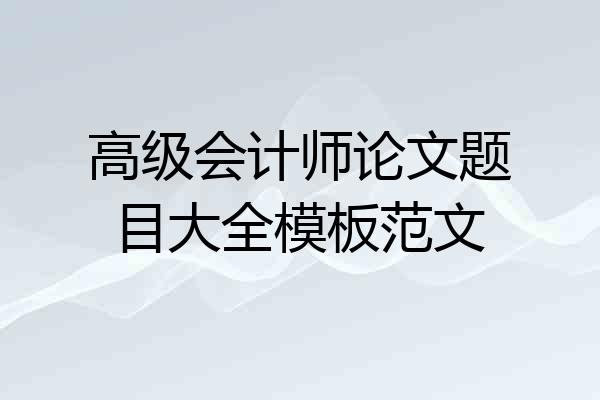 高级会计师论文题目大全模板范文
