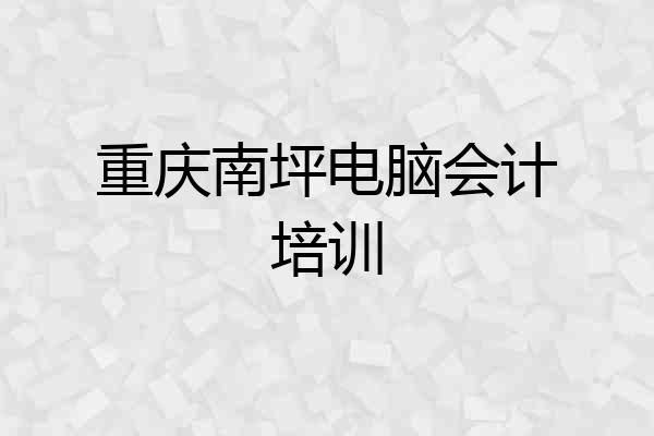 重庆南坪电脑会计培训