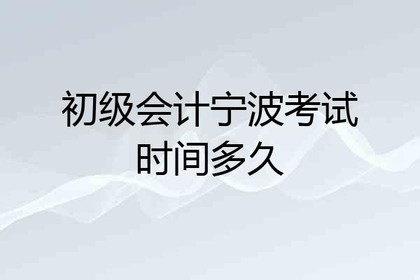 初级会计宁波考试时间多久