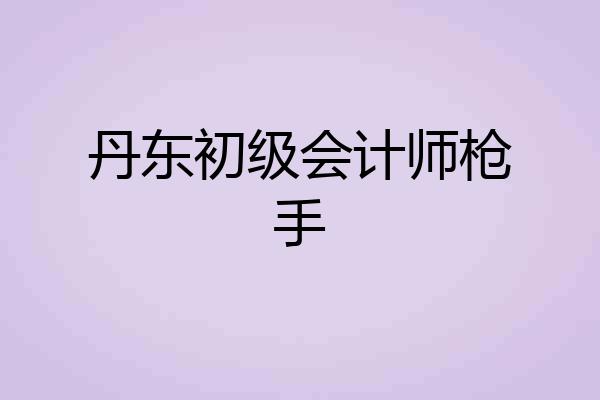 丹东初级会计师枪手