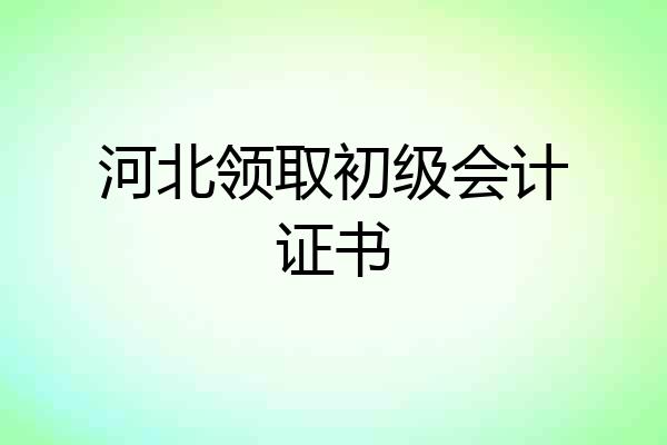 河北领取初级会计证书