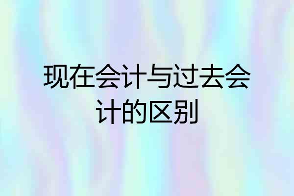 现在会计与过去会计的区别
