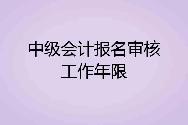 中级会计报名审核工作年限