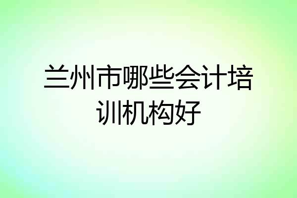 兰州市哪些会计培训机构好