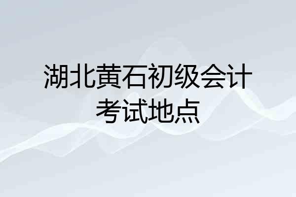 湖北黄石初级会计考试地点