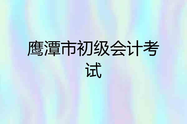 鹰潭市初级会计考试