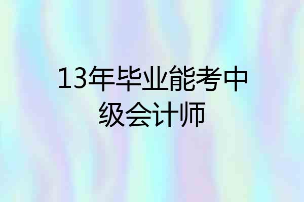 13年毕业能考中级会计师