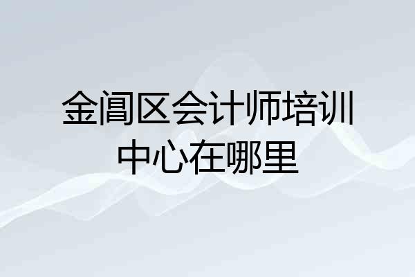 金阊区会计师培训中心在哪里