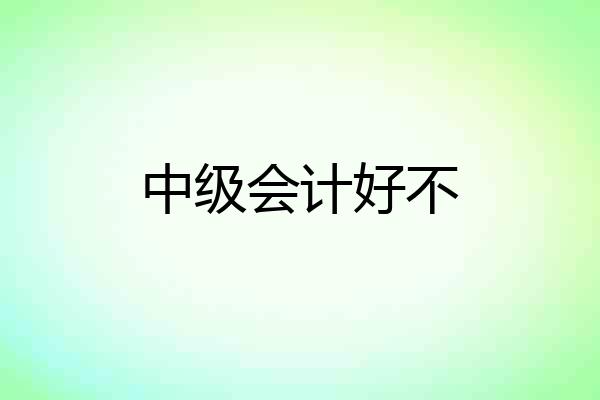 中级会计好不