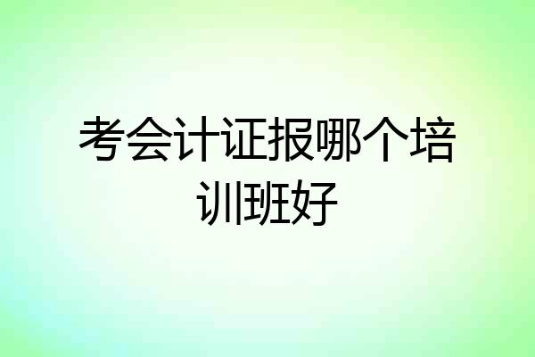 考会计证报哪个培训班好