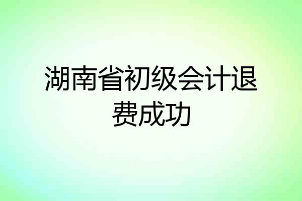 湖南省初级会计退费成功