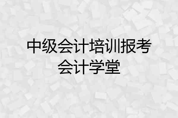 中级会计培训报考会计学堂