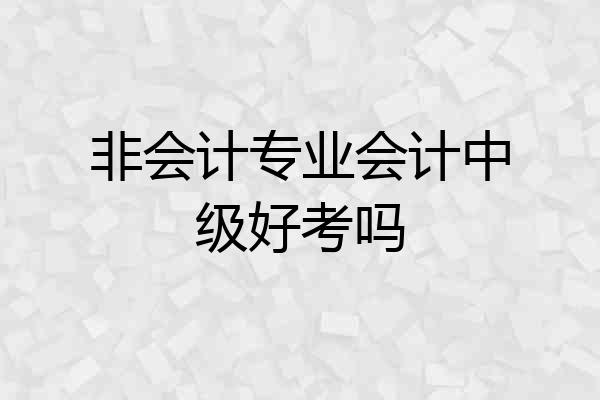 非会计专业会计中级好考吗