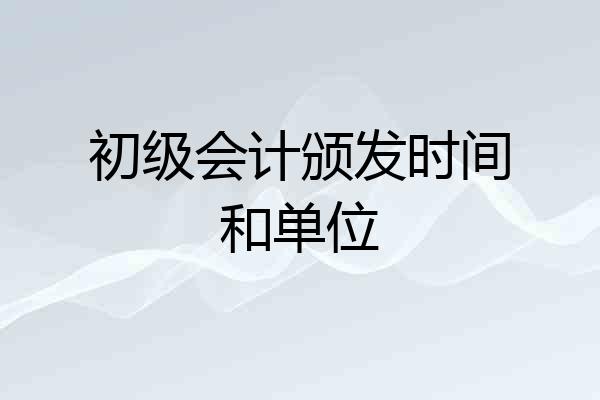 初级会计颁发时间和单位
