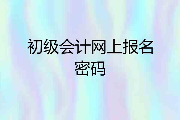 初级会计网上报名密码
