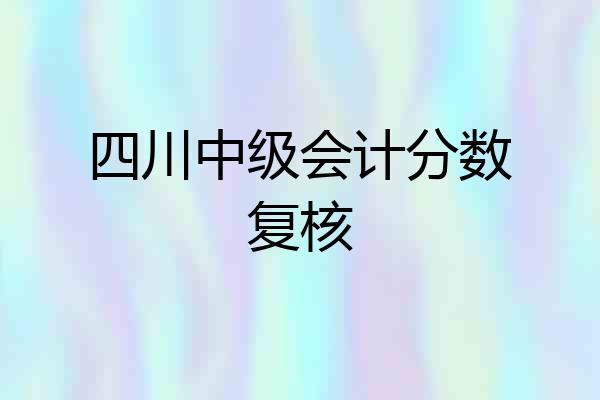 四川中级会计分数复核
