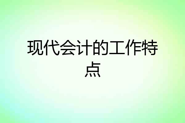 现代会计的工作特点