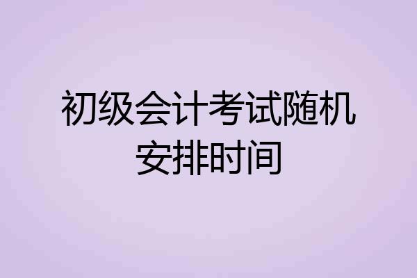 初级会计考试随机安排时间