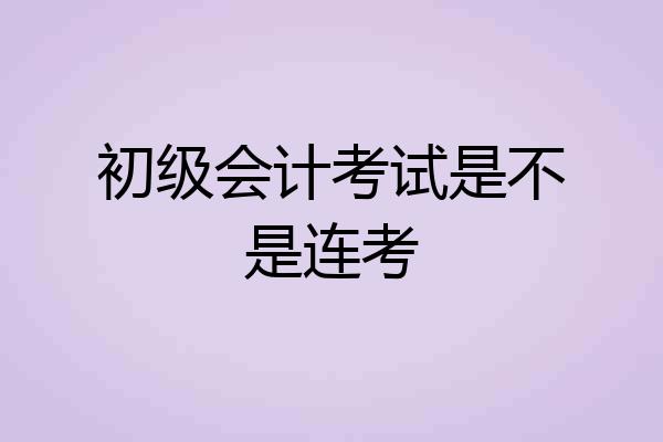 初级会计考试是不是连考