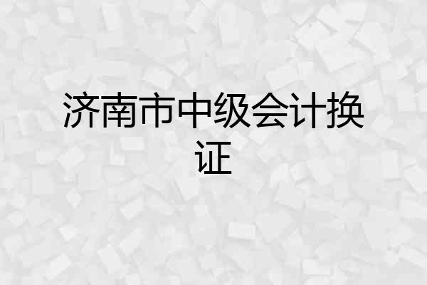 济南市中级会计换证