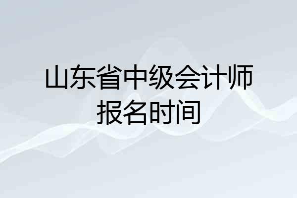 山东省中级会计师报名时间
