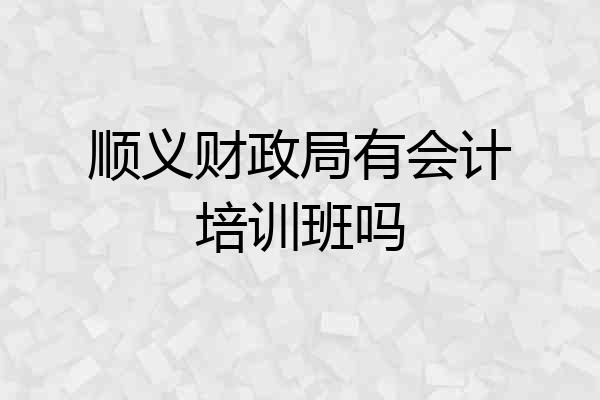 顺义财政局有会计培训班吗