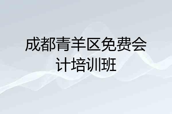 成都青羊区免费会计培训班