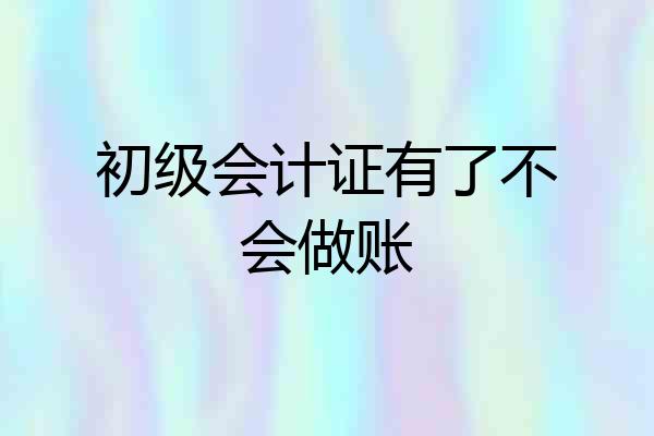 初级会计证有了不会做账