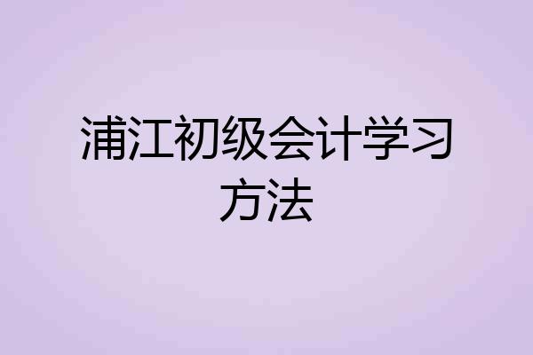 浦江初级会计学习方法