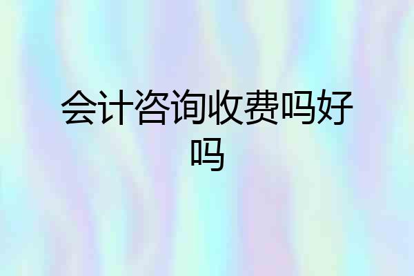 会计咨询收费吗好吗