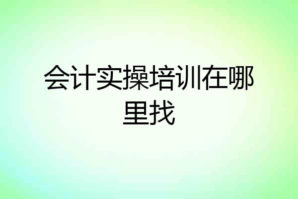 会计实操培训在哪里找