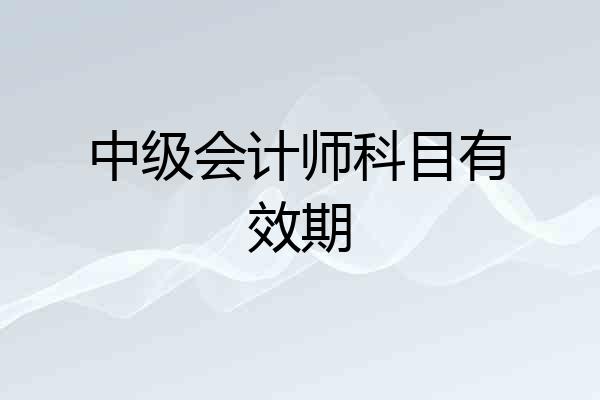 中级会计师科目有效期