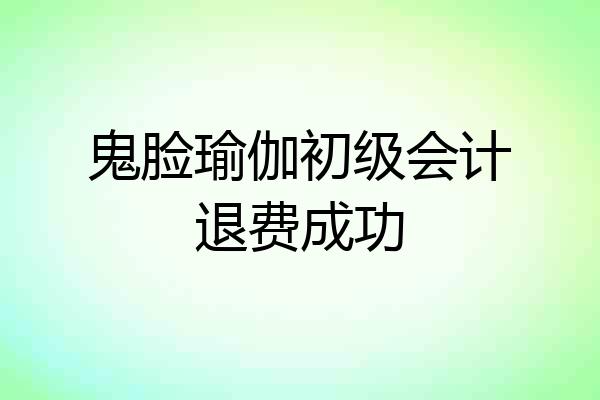 鬼脸瑜伽初级会计退费成功