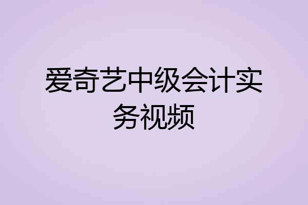 爱奇艺中级会计实务视频