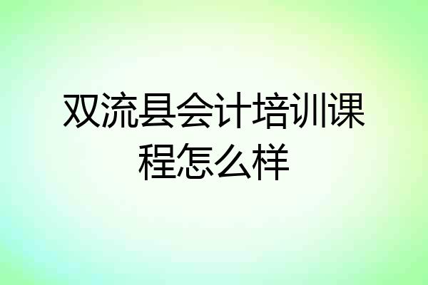 双流县会计培训课程怎么样