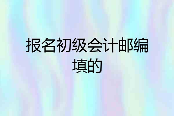报名初级会计邮编填的