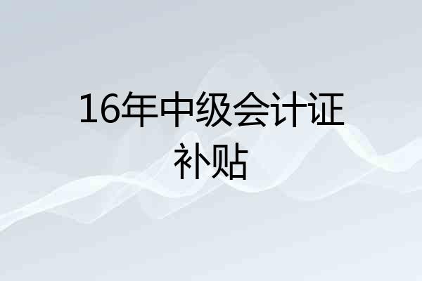 16年中级会计证补贴
