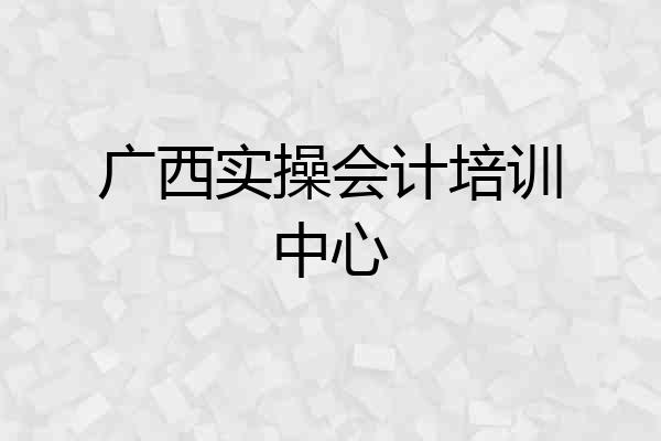 广西实操会计培训中心