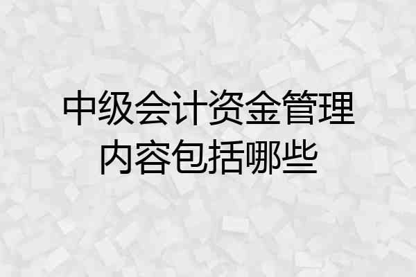 中级会计资金管理内容包括哪些