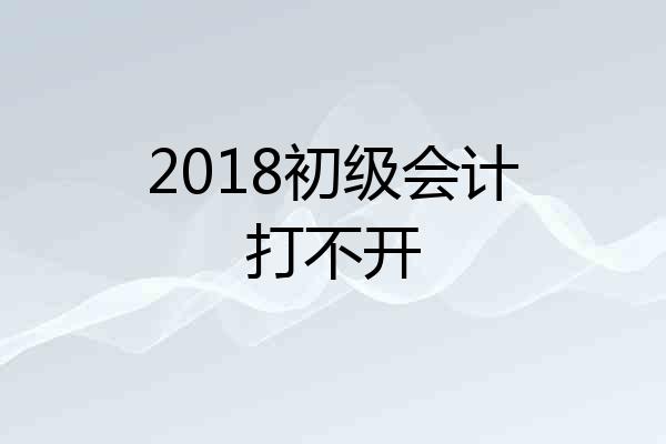 2018初级会计打不开