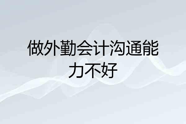 做外勤会计沟通能力不好