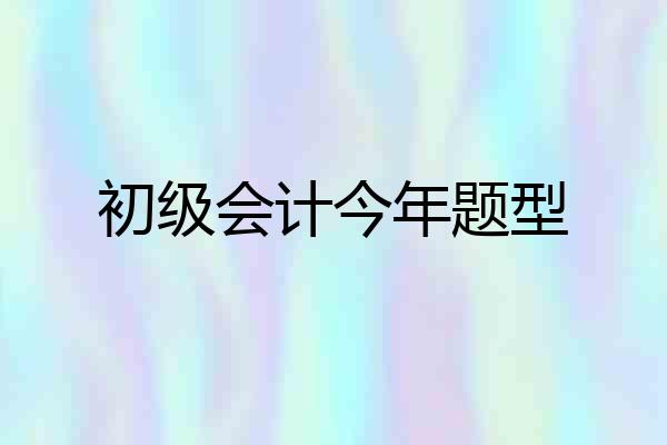 初级会计今年题型