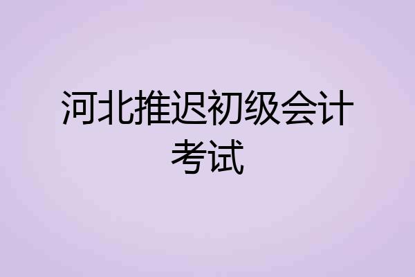 河北推迟初级会计考试