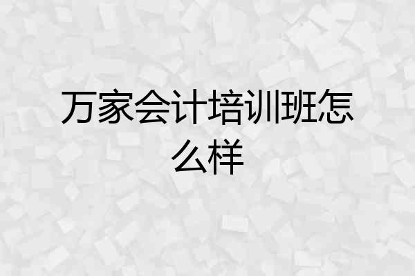 万家会计培训班怎么样