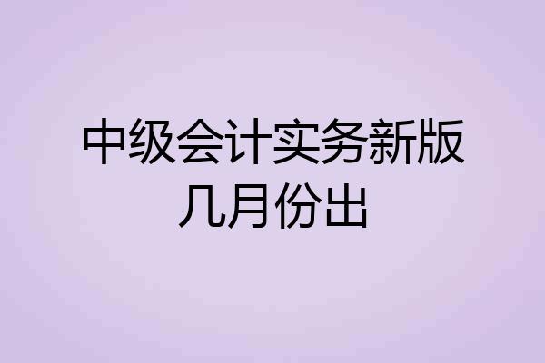 中级会计实务新版几月份出