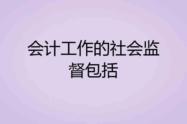 会计工作的社会监督包括