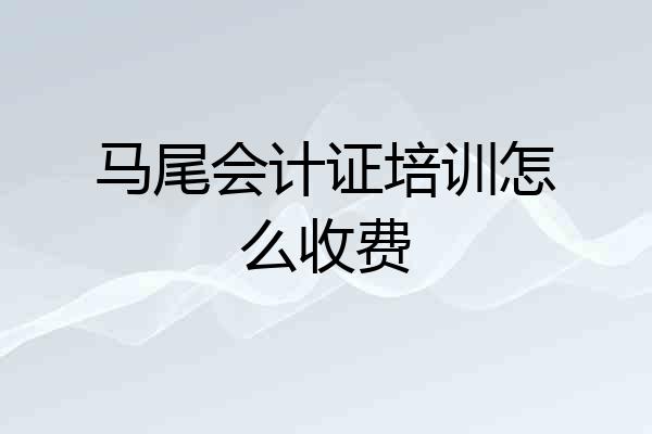 马尾会计证培训怎么收费